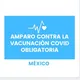 AMPARO MEXICO CONTRA VACUNACION OBLIGATORIA