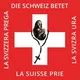 Die Schweiz betet - La Suisse prie - La Svizzera prega