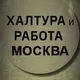 Халтура и работа Москва.